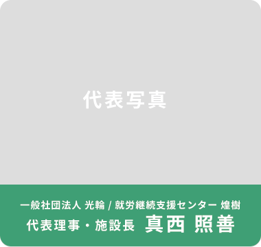 一般社団法人 光輪 / 就労継続支援センター 煌樹 代表理事・施設長 真西 照善